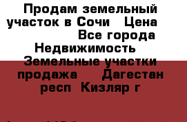 Продам земельный участок в Сочи › Цена ­ 3 000 000 - Все города Недвижимость » Земельные участки продажа   . Дагестан респ.,Кизляр г.